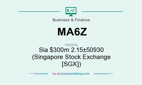 What does MA6Z mean? It stands for Sia $300m 2.1550930 (Singapore Stock Exchange [SGX])