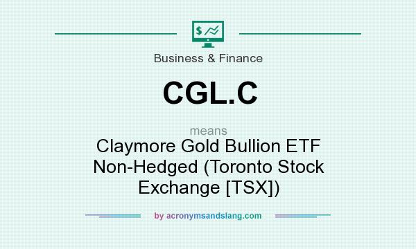 What does CGL.C mean? It stands for Claymore Gold Bullion ETF Non-Hedged (Toronto Stock Exchange [TSX])