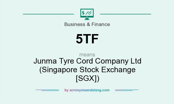 What does 5TF mean? It stands for Junma Tyre Cord Company Ltd (Singapore Stock Exchange [SGX])