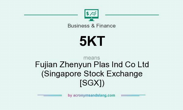 What does 5KT mean? It stands for Fujian Zhenyun Plas Ind Co Ltd (Singapore Stock Exchange [SGX])