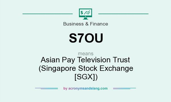 What does S7OU mean? It stands for Asian Pay Television Trust (Singapore Stock Exchange [SGX])