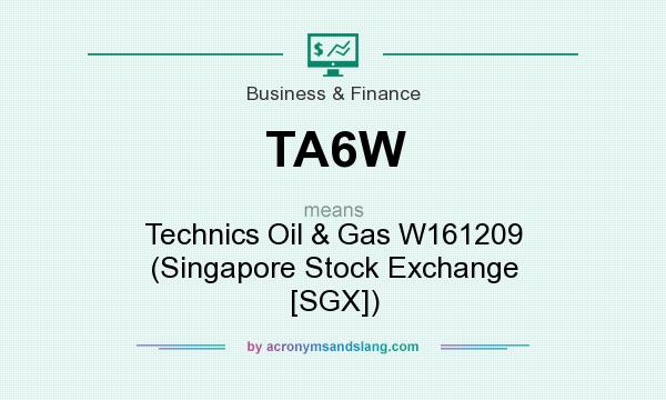 What does TA6W mean? It stands for Technics Oil & Gas W161209 (Singapore Stock Exchange [SGX])