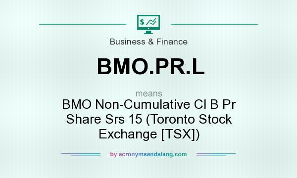 What does BMO.PR.L mean? It stands for BMO Non-Cumulative Cl B Pr Share Srs 15 (Toronto Stock Exchange [TSX])