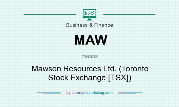 What does MAW mean? It stands for Mawson Resources Ltd. (Toronto Stock Exchange [TSX])