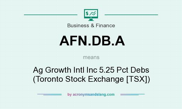 What does AFN.DB.A mean? It stands for Ag Growth Intl Inc 5.25 Pct Debs (Toronto Stock Exchange [TSX])