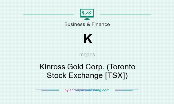 What does K mean? It stands for Kinross Gold Corp. (Toronto Stock Exchange [TSX])