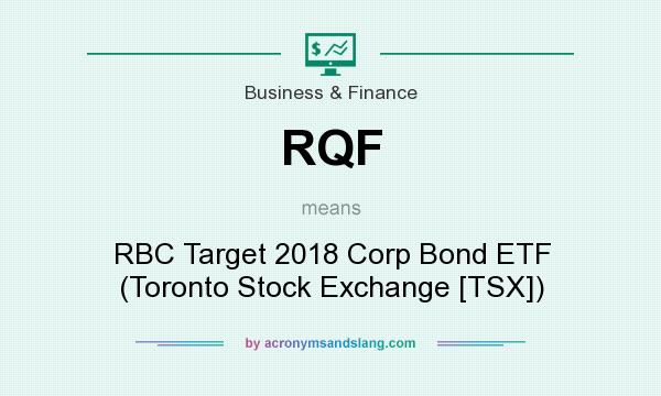 What does RQF mean? It stands for RBC Target 2018 Corp Bond ETF (Toronto Stock Exchange [TSX])