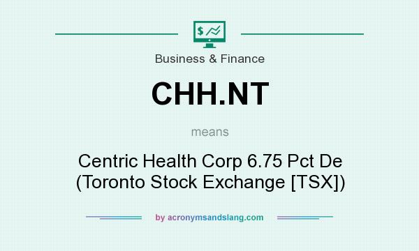 What does CHH.NT mean? It stands for Centric Health Corp 6.75 Pct De (Toronto Stock Exchange [TSX])