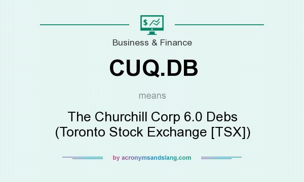 What does CUQ.DB mean? It stands for The Churchill Corp 6.0 Debs (Toronto Stock Exchange [TSX])