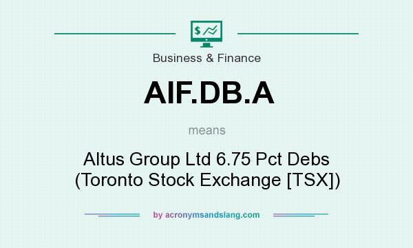 What does AIF.DB.A mean? It stands for Altus Group Ltd 6.75 Pct Debs (Toronto Stock Exchange [TSX])