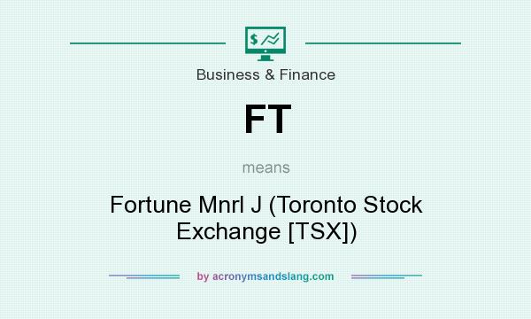 What does FT mean? It stands for Fortune Mnrl J (Toronto Stock Exchange [TSX])