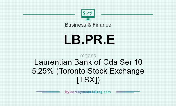 What does LB.PR.E mean? It stands for Laurentian Bank of Cda Ser 10 5.25% (Toronto Stock Exchange [TSX])