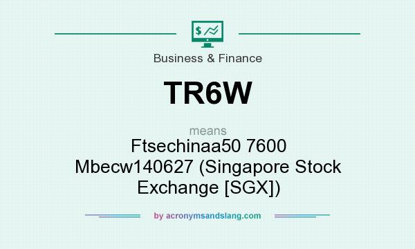 What does TR6W mean? It stands for Ftsechinaa50 7600 Mbecw140627 (Singapore Stock Exchange [SGX])