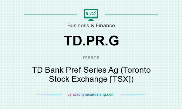 What does TD.PR.G mean? It stands for TD Bank Pref Series Ag (Toronto Stock Exchange [TSX])