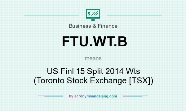 What does FTU.WT.B mean? It stands for US Finl 15 Split 2014 Wts (Toronto Stock Exchange [TSX])