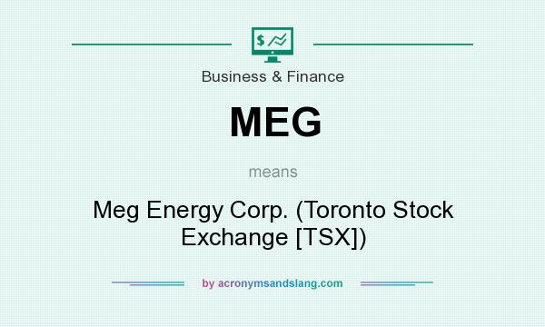 What does MEG mean? It stands for Meg Energy Corp. (Toronto Stock Exchange [TSX])