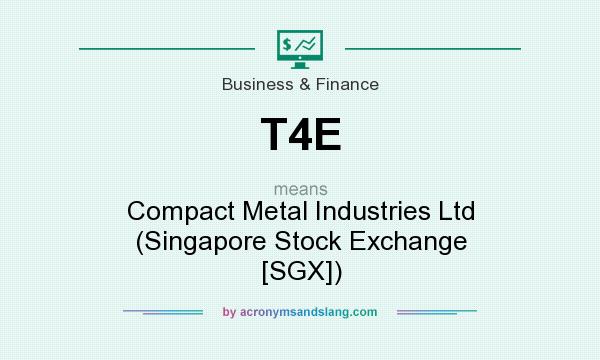 What does T4E mean? It stands for Compact Metal Industries Ltd (Singapore Stock Exchange [SGX])