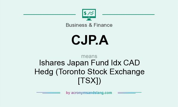 What does CJP.A mean? It stands for Ishares Japan Fund Idx CAD Hedg (Toronto Stock Exchange [TSX])
