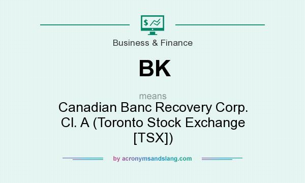 What does BK mean? It stands for Canadian Banc Recovery Corp. Cl. A (Toronto Stock Exchange [TSX])