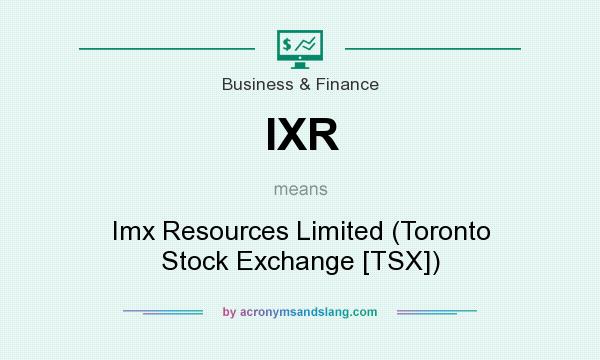 What does IXR mean? It stands for Imx Resources Limited (Toronto Stock Exchange [TSX])