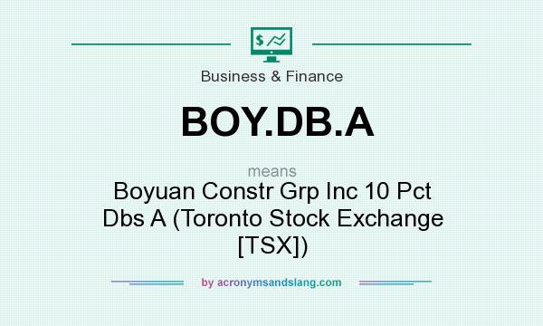 What does BOY.DB.A mean? It stands for Boyuan Constr Grp Inc 10 Pct Dbs A (Toronto Stock Exchange [TSX])