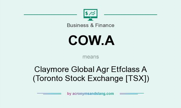What does COW.A mean? It stands for Claymore Global Agr Etfclass A (Toronto Stock Exchange [TSX])