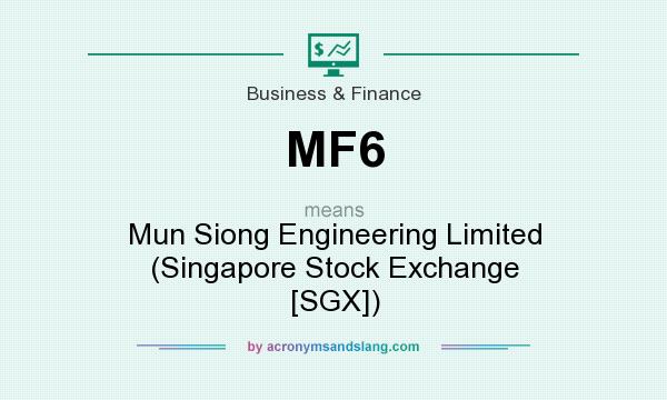 What does MF6 mean? It stands for Mun Siong Engineering Limited (Singapore Stock Exchange [SGX])