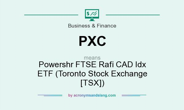 What does PXC mean? It stands for Powershr FTSE Rafi CAD Idx ETF (Toronto Stock Exchange [TSX])