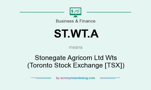What does ST.WT.A mean? It stands for Stonegate Agricom Ltd Wts (Toronto Stock Exchange [TSX])