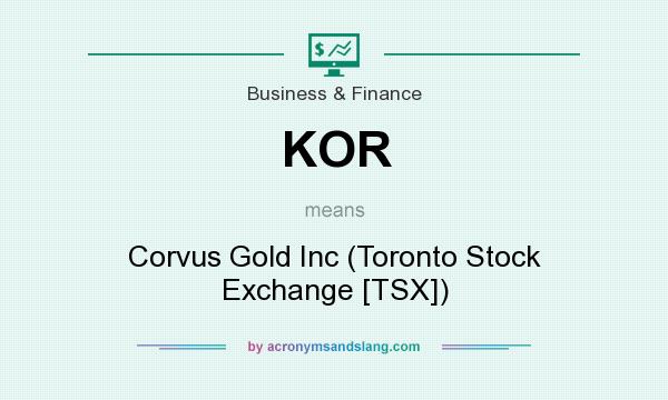 What does KOR mean? It stands for Corvus Gold Inc (Toronto Stock Exchange [TSX])
