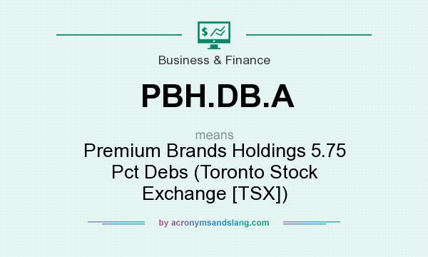 What does PBH.DB.A mean? It stands for Premium Brands Holdings 5.75 Pct Debs (Toronto Stock Exchange [TSX])