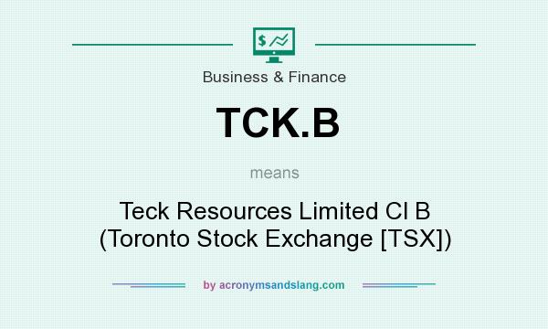 What does TCK.B mean? It stands for Teck Resources Limited Cl B (Toronto Stock Exchange [TSX])