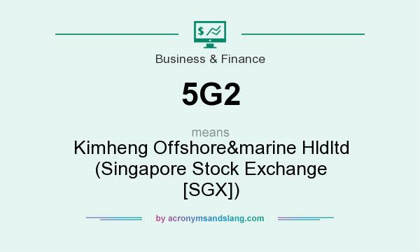 What does 5G2 mean? It stands for Kimheng Offshore&marine Hldltd (Singapore Stock Exchange [SGX])