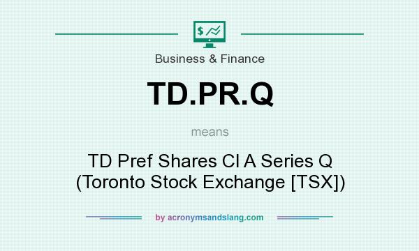 What does TD.PR.Q mean? It stands for TD Pref Shares Cl A Series Q (Toronto Stock Exchange [TSX])