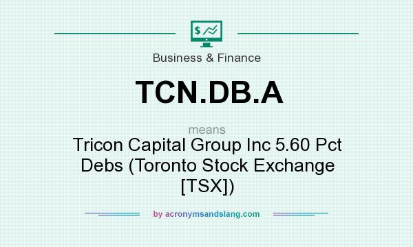 What does TCN.DB.A mean? It stands for Tricon Capital Group Inc 5.60 Pct Debs (Toronto Stock Exchange [TSX])