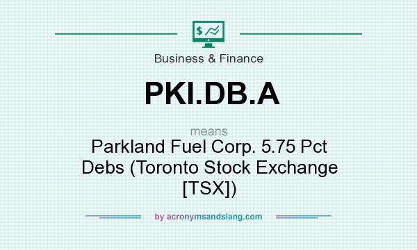 What does PKI.DB.A mean? It stands for Parkland Fuel Corp. 5.75 Pct Debs (Toronto Stock Exchange [TSX])
