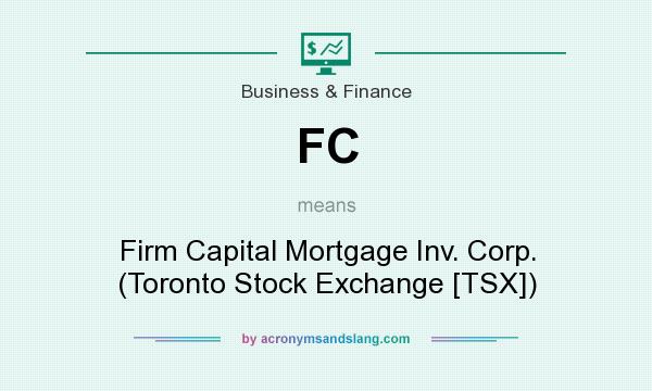 What does FC mean? It stands for Firm Capital Mortgage Inv. Corp. (Toronto Stock Exchange [TSX])