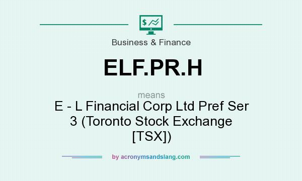 What does ELF.PR.H mean? It stands for E - L Financial Corp Ltd Pref Ser 3 (Toronto Stock Exchange [TSX])