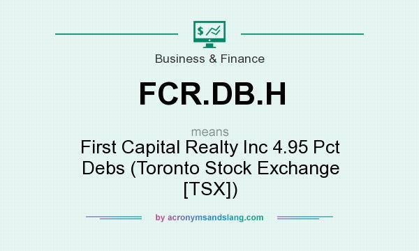 What does FCR.DB.H mean? It stands for First Capital Realty Inc 4.95 Pct Debs (Toronto Stock Exchange [TSX])