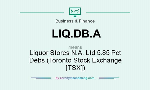What does LIQ.DB.A mean? It stands for Liquor Stores N.A. Ltd 5.85 Pct Debs (Toronto Stock Exchange [TSX])