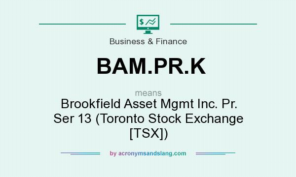 What does BAM.PR.K mean? It stands for Brookfield Asset Mgmt Inc. Pr. Ser 13 (Toronto Stock Exchange [TSX])