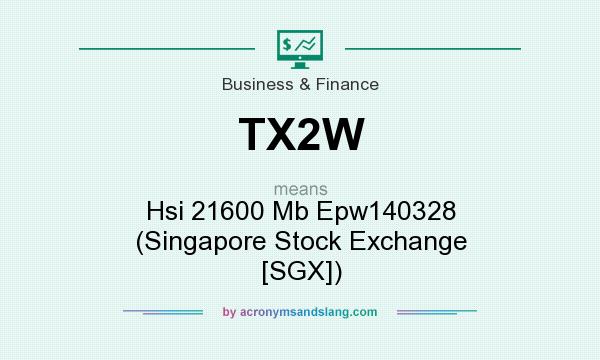 What does TX2W mean? It stands for Hsi 21600 Mb Epw140328 (Singapore Stock Exchange [SGX])