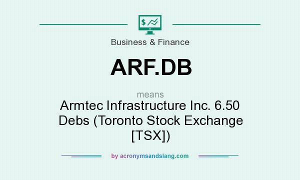 What does ARF.DB mean? It stands for Armtec Infrastructure Inc. 6.50 Debs (Toronto Stock Exchange [TSX])