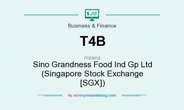 What does T4B mean? It stands for Sino Grandness Food Ind Gp Ltd (Singapore Stock Exchange [SGX])