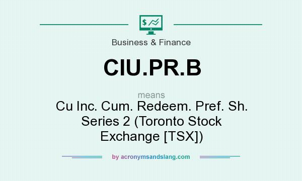 What does CIU.PR.B mean? It stands for Cu Inc. Cum. Redeem. Pref. Sh. Series 2 (Toronto Stock Exchange [TSX])