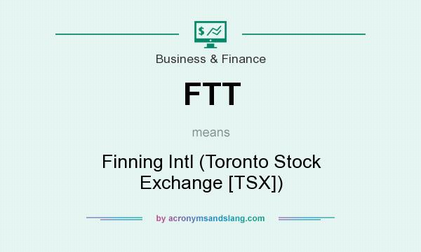 What does FTT mean? It stands for Finning Intl (Toronto Stock Exchange [TSX])
