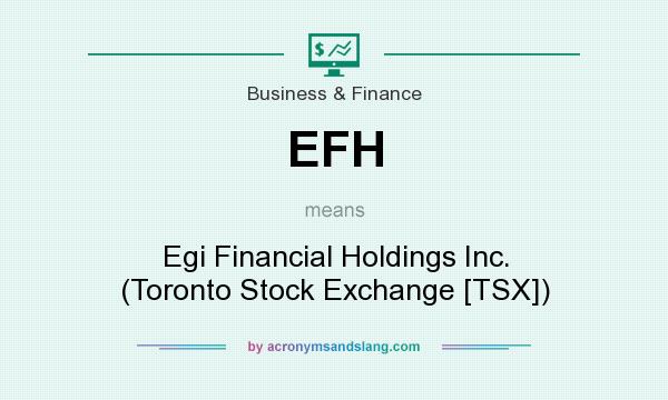 What does EFH mean? It stands for Egi Financial Holdings Inc. (Toronto Stock Exchange [TSX])