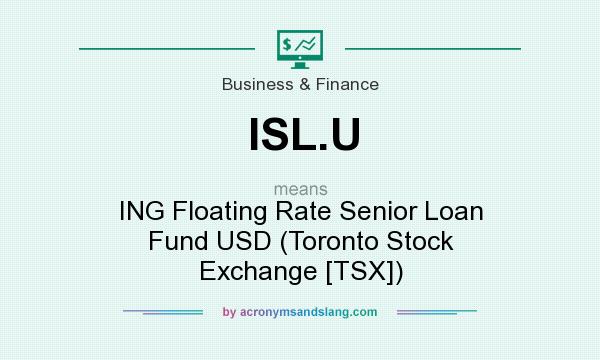 What does ISL.U mean? It stands for ING Floating Rate Senior Loan Fund USD (Toronto Stock Exchange [TSX])