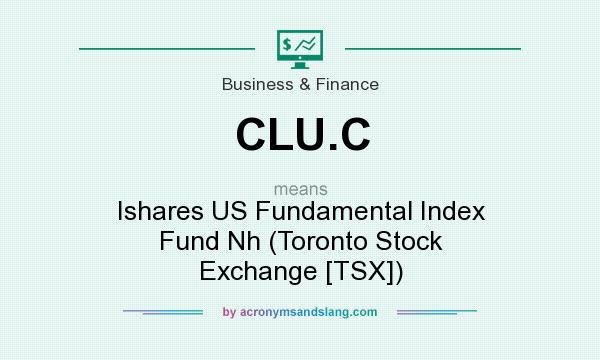 What does CLU.C mean? It stands for Ishares US Fundamental Index Fund Nh (Toronto Stock Exchange [TSX])