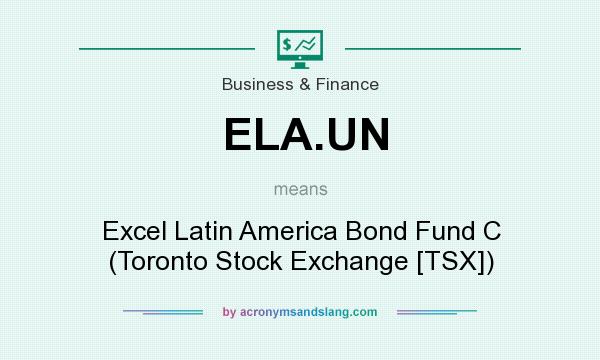 What does ELA.UN mean? It stands for Excel Latin America Bond Fund C (Toronto Stock Exchange [TSX])